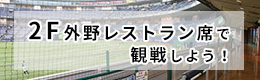 2F外野レストラン席で観戦しよう